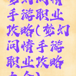 梦幻问情手游职业攻略(梦幻问情手游职业攻略大全)