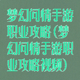 梦幻问情手游职业攻略(梦幻问情手游职业攻略视频)