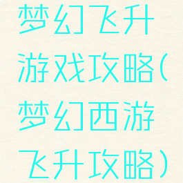梦幻飞升游戏攻略(梦幻西游飞升攻略)