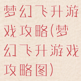 梦幻飞升游戏攻略(梦幻飞升游戏攻略图)