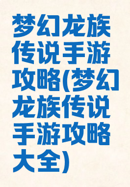 梦幻龙族传说手游攻略(梦幻龙族传说手游攻略大全)