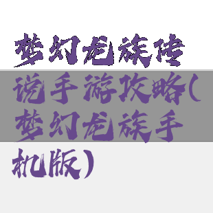 梦幻龙族传说手游攻略(梦幻龙族手机版)