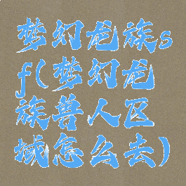 梦幻龙族sf(梦幻龙族兽人区域怎么去)