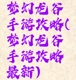 梦幻龙谷手游攻略(梦幻龙谷手游攻略最新)