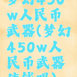 梦幻450w人民币武器(梦幻450w人民币武器值钱吗)