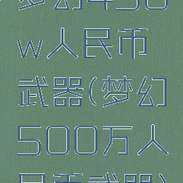 梦幻450w人民币武器(梦幻500万人民币武器)