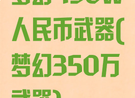 梦幻450w人民币武器(梦幻350万武器)