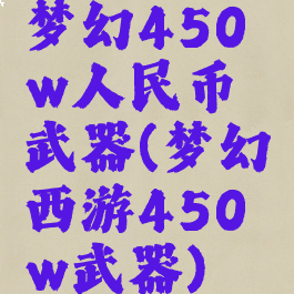 梦幻450w人民币武器(梦幻西游450w武器)