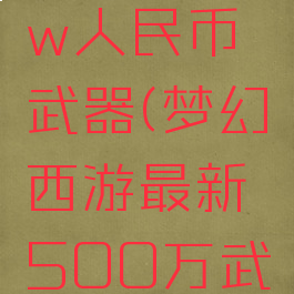 梦幻450w人民币武器(梦幻西游最新500万武器)