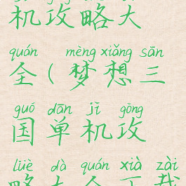 梦想三国单机攻略大全(梦想三国单机攻略大全下载)