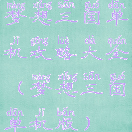 梦想三国单机攻略大全(梦想三国单机版)