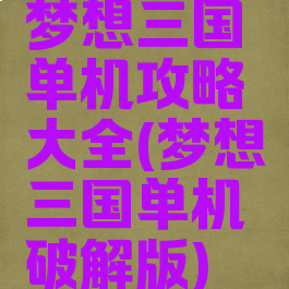 梦想三国单机攻略大全(梦想三国单机破解版)