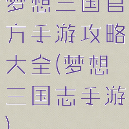 梦想三国官方手游攻略大全(梦想三国志手游)