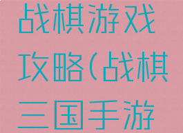 梦想三国战棋游戏攻略(战棋三国手游攻略)