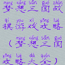 梦想三国战棋游戏攻略(梦想三国攻略大全)