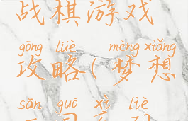 梦想三国战棋游戏攻略(梦想三国系列游戏)