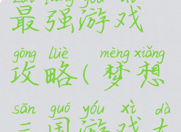梦想三国最强游戏攻略(梦想三国游戏大全)