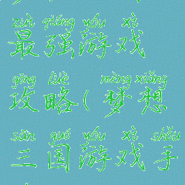 梦想三国最强游戏攻略(梦想三国游戏手游)