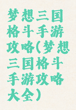 梦想三国格斗手游攻略(梦想三国格斗手游攻略大全)