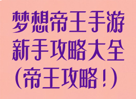 梦想帝王手游新手攻略大全(帝王攻略!)