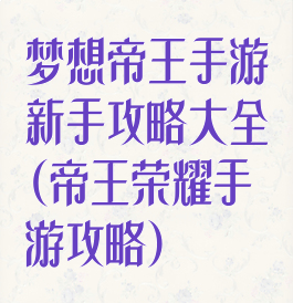 梦想帝王手游新手攻略大全(帝王荣耀手游攻略)