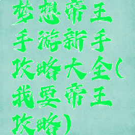 梦想帝王手游新手攻略大全(我要帝王攻略)