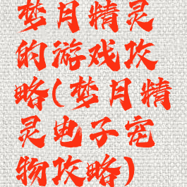 梦月精灵的游戏攻略(梦月精灵电子宠物攻略)