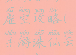 梦诛手游虚空攻略(手游诛仙云梦攻略)