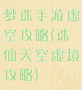 梦诛手游虚空攻略(诛仙天空虚境攻略)