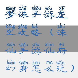 梦诛手游虚空攻略(诛仙手游仙府幻身怎么玩)