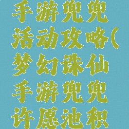 梦话诛仙手游兜兜活动攻略(梦幻诛仙手游兜兜许愿池积分)