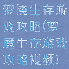 梦魇生存游戏攻略(梦魇生存游戏攻略视频)