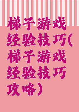 梯子游戏经验技巧(梯子游戏经验技巧攻略)