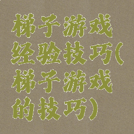 梯子游戏经验技巧(梯子游戏的技巧)