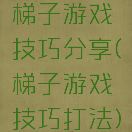 梯子游戏技巧分享(梯子游戏技巧打法)