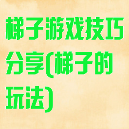 梯子游戏技巧分享(梯子的玩法)