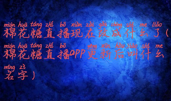 棉花糖直播现在改成什么了(棉花糖直播app更新后叫什么名字)