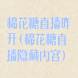棉花糖直播咋开(棉花糖直播隐藏内容)