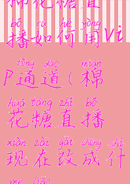 棉花糖直播如何用vip通道(棉花糖直播现在改成什么了)