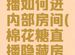 棉花糖直播如何进内部房间(棉花糖直播隐藏房间怎么进)