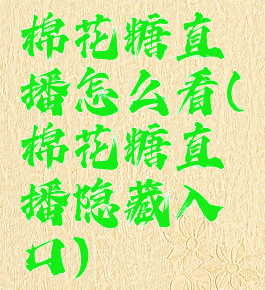 棉花糖直播怎么看(棉花糖直播隐藏入口)