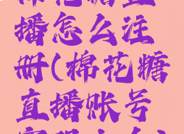 棉花糖直播怎么注册(棉花糖直播账号密码大全)