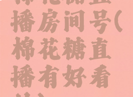 棉花糖直播房间号(棉花糖直播有好看的)