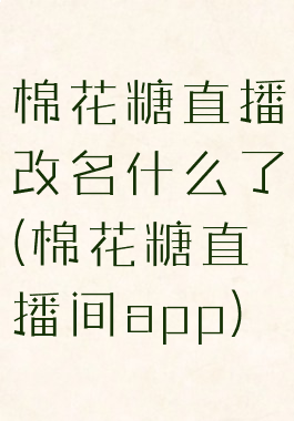 棉花糖直播改名什么了(棉花糖直播间app)