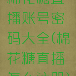 棉花糖直播账号密码大全(棉花糖直播怎么注册)