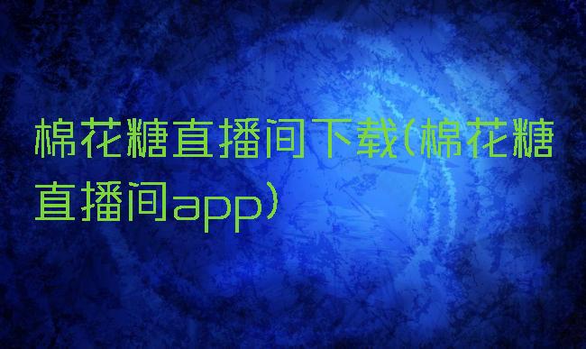 棉花糖直播间下载(棉花糖直播间app)