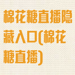 棉花糖直播隐藏入口(棉花糖直播)