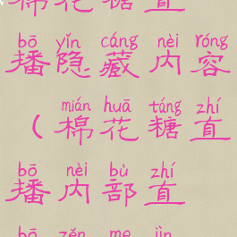 棉花糖直播隐藏内容(棉花糖直播内部直播怎么进)