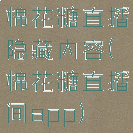 棉花糖直播隐藏内容(棉花糖直播间app)