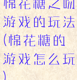 棉花糖之吻游戏的玩法(棉花糖的游戏怎么玩)